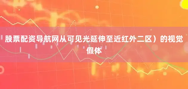 股票配资导航网从可见光延伸至近红外二区）的视觉假体