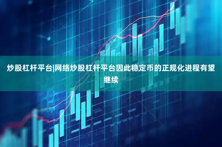 炒股杠杆平台|网络炒股杠杆平台因此稳定币的正规化进程有望继续