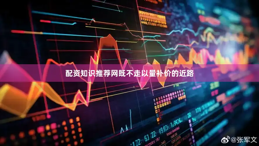 配资知识推荐网既不走以量补价的近路