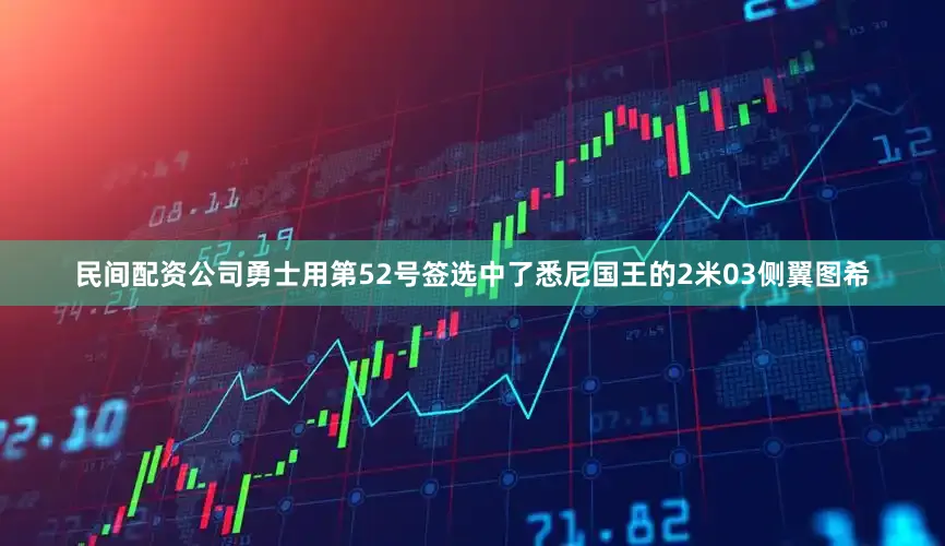 民间配资公司勇士用第52号签选中了悉尼国王的2米03侧翼图希