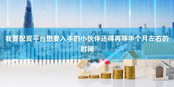 我要配资平台想要入手的小伙伴还得再等半个月左右的时间